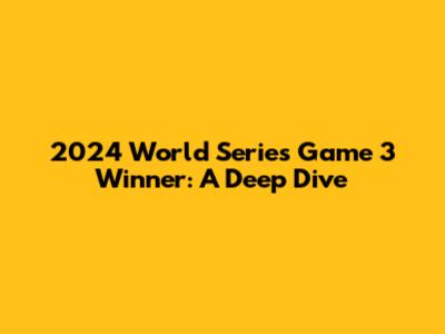 2024 World Series Game 3 Winner: A Deep Dive
