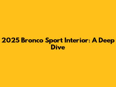 2025 Bronco Sport Interior: A Deep Dive