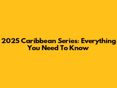 2025 Caribbean Series: Everything You Need To Know