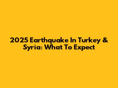 2025 Earthquake In Turkey & Syria: What To Expect