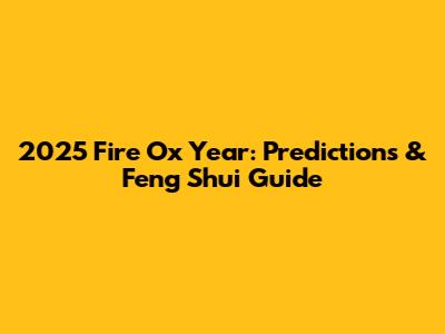 2025 Fire Ox Year: Predictions & Feng Shui Guide