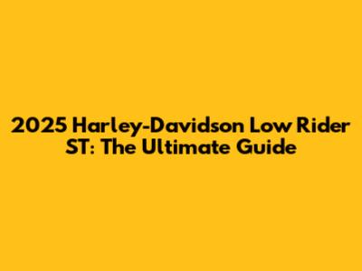 2025 Harley-Davidson Low Rider ST: The Ultimate Guide