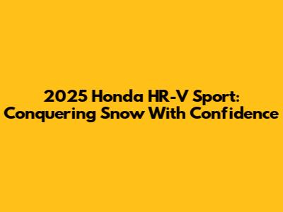 2025 Honda HR-V Sport: Conquering Snow With Confidence