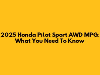 2025 Honda Pilot Sport AWD MPG: What You Need To Know