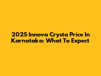 2025 Innova Crysta Price In Karnataka: What To Expect