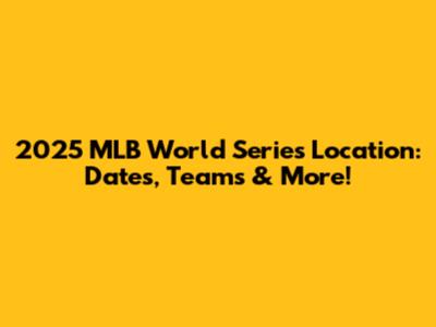 2025 MLB World Series Location: Dates, Teams & More!