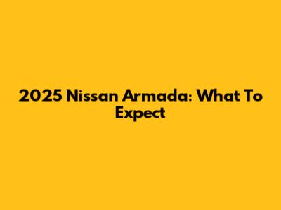 2025 Nissan Armada: What To Expect