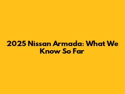 2025 Nissan Armada: What We Know So Far