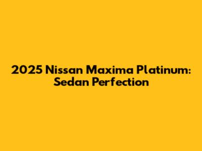 2025 Nissan Maxima Platinum: Sedan Perfection