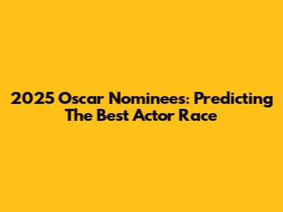 2025 Oscar Nominees: Predicting The Best Actor Race