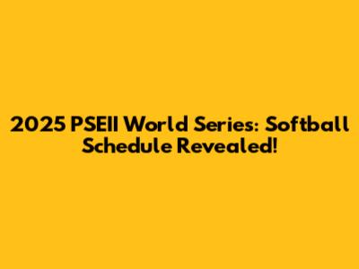 2025 PSEII World Series: Softball Schedule Revealed!