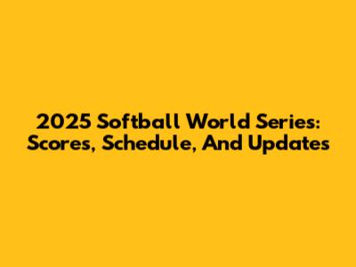 2025 Softball World Series: Scores, Schedule, And Updates