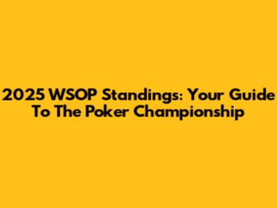 2025 WSOP Standings: Your Guide To The Poker Championship