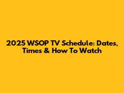 2025 WSOP TV Schedule: Dates, Times & How To Watch