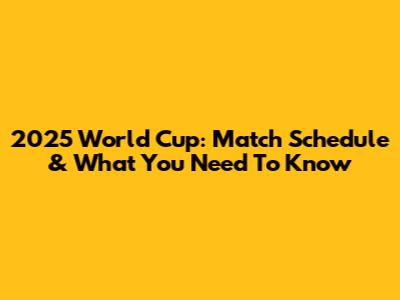 2025 World Cup: Match Schedule & What You Need To Know
