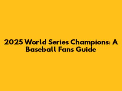 2025 World Series Champions: A Baseball Fan's Guide