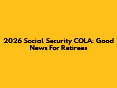2026 Social Security COLA: Good News For Retirees