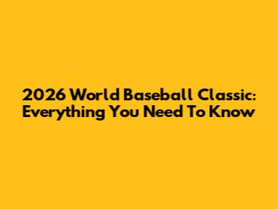2026 World Baseball Classic: Everything You Need To Know