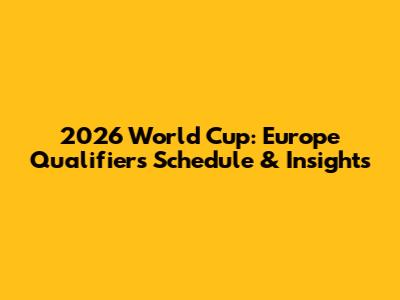 2026 World Cup: Europe Qualifiers Schedule & Insights