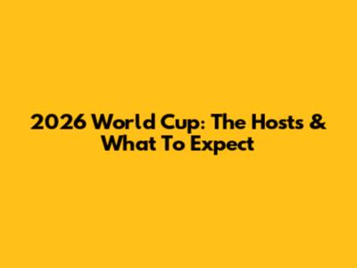 2026 World Cup: The Hosts & What To Expect
