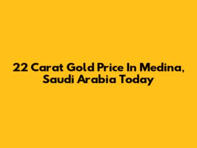 22 Carat Gold Price In Medina, Saudi Arabia Today
