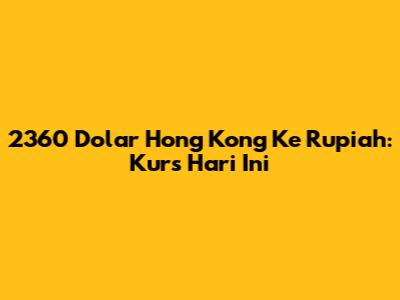 2360 Dolar Hong Kong Ke Rupiah: Kurs Hari Ini
