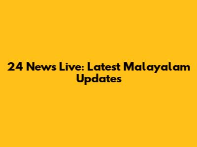 24 News Live: Latest Malayalam Updates