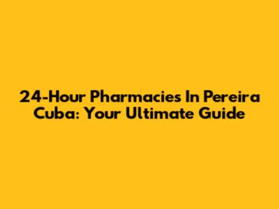 24-Hour Pharmacies In Pereira Cuba: Your Ultimate Guide