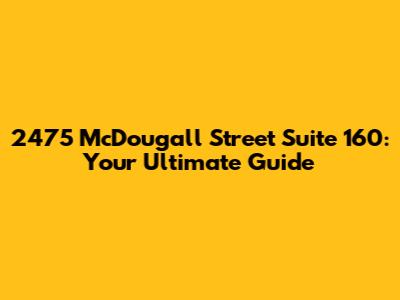 2475 McDougall Street Suite 160: Your Ultimate Guide