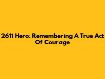 2611 Hero: Remembering A True Act Of Courage