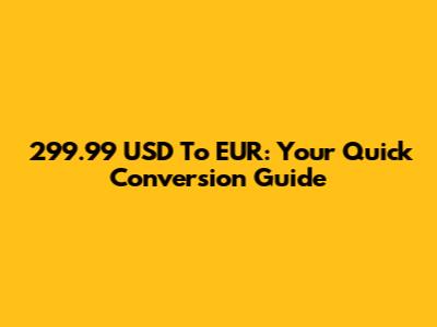 299.99 USD To EUR: Your Quick Conversion Guide