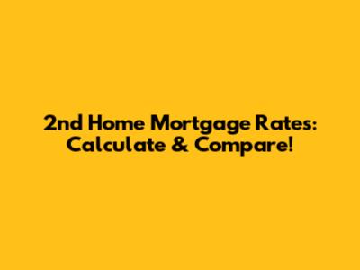 2nd Home Mortgage Rates: Calculate & Compare!