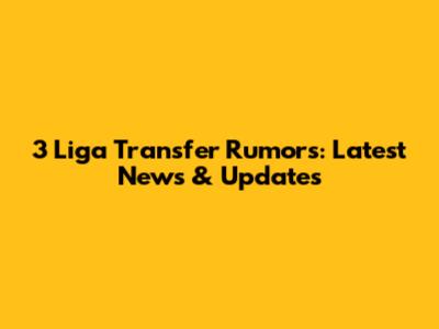 3 Liga Transfer Rumors: Latest News & Updates