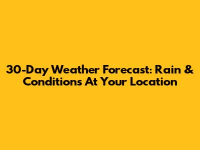 30-Day Weather Forecast: Rain & Conditions At Your Location