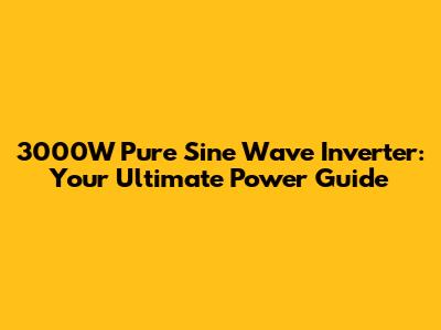 3000W Pure Sine Wave Inverter: Your Ultimate Power Guide