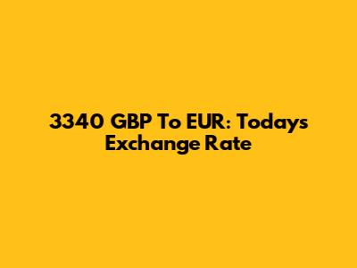 3340 GBP To EUR: Today's Exchange Rate