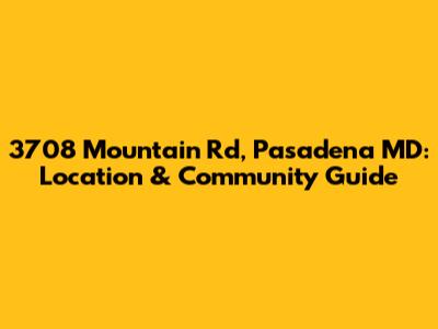 3708 Mountain Rd, Pasadena MD: Location & Community Guide