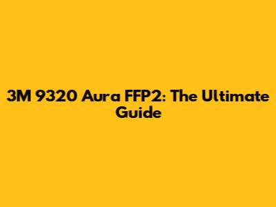 3M 9320 Aura FFP2: The Ultimate Guide