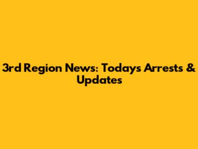 3rd Region News: Today's Arrests & Updates