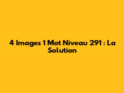 4 Images 1 Mot Niveau 291 : La Solution