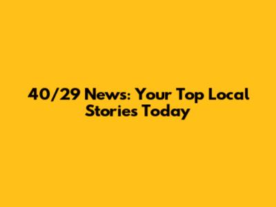 40/29 News: Your Top Local Stories Today