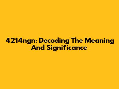 4214ngn: Decoding The Meaning And Significance