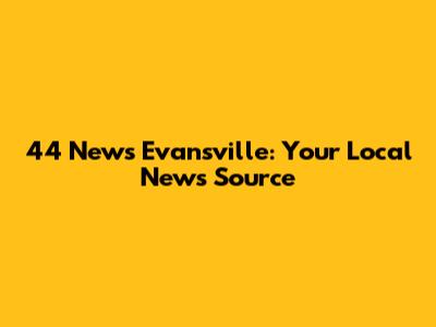44 News Evansville: Your Local News Source