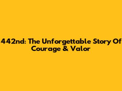 442nd: The Unforgettable Story Of Courage & Valor