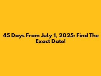 45 Days From July 1, 2025: Find The Exact Date!
