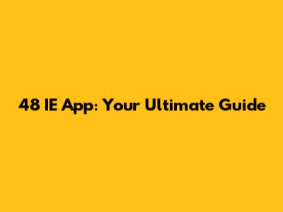 48 IE App: Your Ultimate Guide