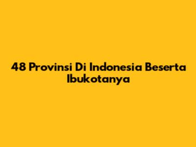 48 Provinsi Di Indonesia Beserta Ibukotanya