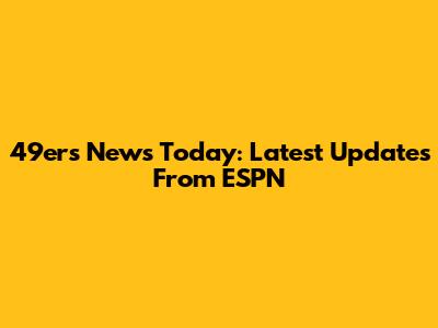 49ers News Today: Latest Updates From ESPN