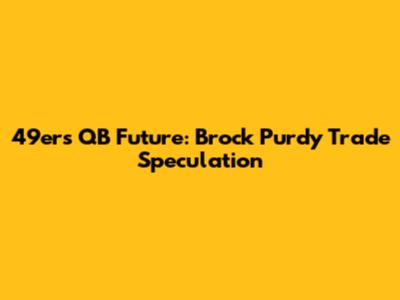 49ers QB Future: Brock Purdy Trade Speculation