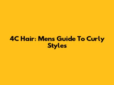 4C Hair: Men's Guide To Curly Styles